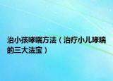 治小孩哮喘方法（治疗小儿哮喘的三大法宝）