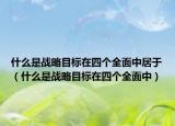 什么是战略目标在四个全面中居于（什么是战略目标在四个全面中）
