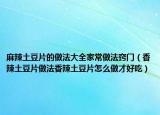 麻辣土豆片的做法大全家常做法窍门（香辣土豆片做法香辣土豆片怎么做才好吃）