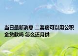 当日最新消息 二套房可以用公积金贷款吗 怎么还月供