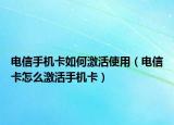 电信手机卡如何激活使用（电信卡怎么激活手机卡）