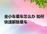 坐小车晕车怎么办 如何快速解除晕车