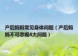 产后妈妈常见身体问题（产后妈妈不可忽视4大问题）