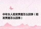 中年女人脸发黄是怎么回事（脸发黄是怎么回事）