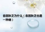春困秋乏为什么（春困秋乏也是一种病）