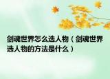剑魂世界怎么选人物（剑魂世界选人物的方法是什么）