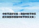 中秋节美好文案（微信中秋节快乐的文案推荐微信中秋节快乐文案）