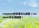 museum的发音怎么读音（museum怎么读谐音）