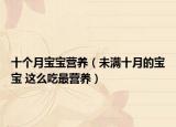 十个月宝宝营养（未满十月的宝宝 这么吃最营养）