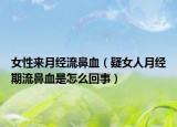 女性来月经流鼻血（疑女人月经期流鼻血是怎么回事）