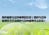 糯种翡翠与豆种翡翠的区别（糯种与豆种翡翠区分方法糯种与豆种翡翠怎么区别）
