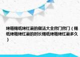 烤箱锡纸烤红薯的做法大全窍门窍门（锡纸烤箱烤红薯的时长锡纸烤箱烤红薯多久）