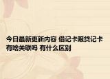 今日最新更新内容 借记卡跟贷记卡有啥关联吗 有什么区别