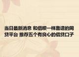 当日最新消息 和借呗一样靠谱的网贷平台 推荐五个有良心的借贷口子