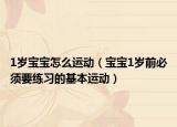 1岁宝宝怎么运动（宝宝1岁前必须要练习的基本运动）