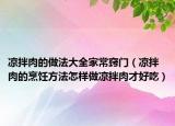 凉拌肉的做法大全家常窍门（凉拌肉的烹饪方法怎样做凉拌肉才好吃）
