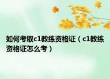 如何考取c1教练资格证（c1教练资格证怎么考）