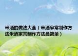 米酒的做法大全（米酒家常制作方法米酒家常制作方法最简单）