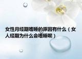 女性月经期嗜睡的原因有什么（女人经期为什么会嗜睡呢）