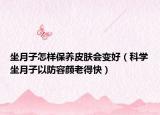 坐月子怎样保养皮肤会变好（科学坐月子以防容颜老得快）