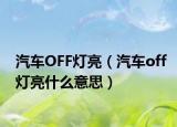 汽车OFF灯亮（汽车off灯亮什么意思）