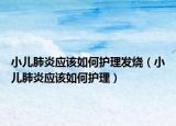 小儿肺炎应该如何护理发烧（小儿肺炎应该如何护理）