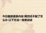 今日最新更新内容 网贷还不起了怎么办 以下方法一定要试试