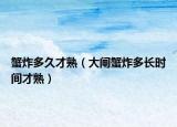 蟹炸多久才熟（大闸蟹炸多长时间才熟）