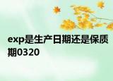 exp是生产日期还是保质期0320