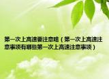 第一次上高速要注意啥（第一次上高速注意事项有哪些第一次上高速注意事项）