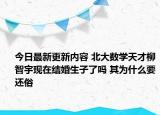 今日最新更新内容 北大数学天才柳智宇现在结婚生子了吗 其为什么要还俗