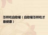 怎样吃自助餐（自助餐怎样吃才最健康）