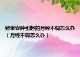 卵巢囊肿引起的月经不调怎么办（月经不调怎么办）