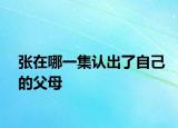张在哪一集认出了自己的父母