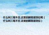 什么叫三观不合,这里的解释很到位呢（什么叫三观不合,这里的解释很到位）