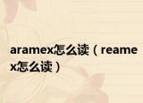 aramex怎么读（reamex怎么读）