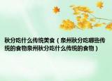 秋分吃什么传统美食（泉州秋分吃哪些传统的食物泉州秋分吃什么传统的食物）