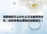 减肥便秘怎么办什么方法最有效女性（能够排毒治便秘的减肥偏方）