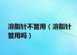 溶脂针不管用（溶脂针管用吗）