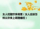 女人经期饮食调理（女人应该怎样从饮食上调理痛经）