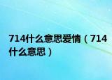 714什么意思爱情（714什么意思）