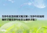 生炒牛肚怎样做又脆又嫩（生炒牛肚如何爆炒才脆生炒牛肚怎么爆炒才脆）