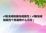 cf皇龙戒和御龙戒属性（cf御龙戒指属性个普通有什么不同）