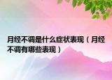 月经不调是什么症状表现（月经不调有哪些表现）