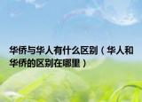华侨与华人有什么区别（华人和华侨的区别在哪里）