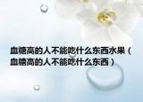 血糖高的人不能吃什么东西水果（血糖高的人不能吃什么东西）