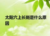 太阳穴上长斑是什么原因
