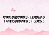 珍珠奶茶的珍珠属于什么垃圾长沙（珍珠奶茶的珍珠属于什么垃圾）