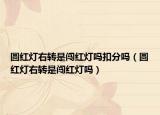 圆红灯右转是闯红灯吗扣分吗（圆红灯右转是闯红灯吗）