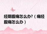 经期腹痛怎么办?（痛经腹痛怎么办）